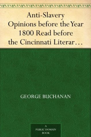 Anti-Slavery Opinions before the Year 1800 / Read before the Cincinnati Literary Club, November 16, 1872
